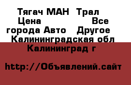  Тягач МАН -Трал  › Цена ­ 5.500.000 - Все города Авто » Другое   . Калининградская обл.,Калининград г.